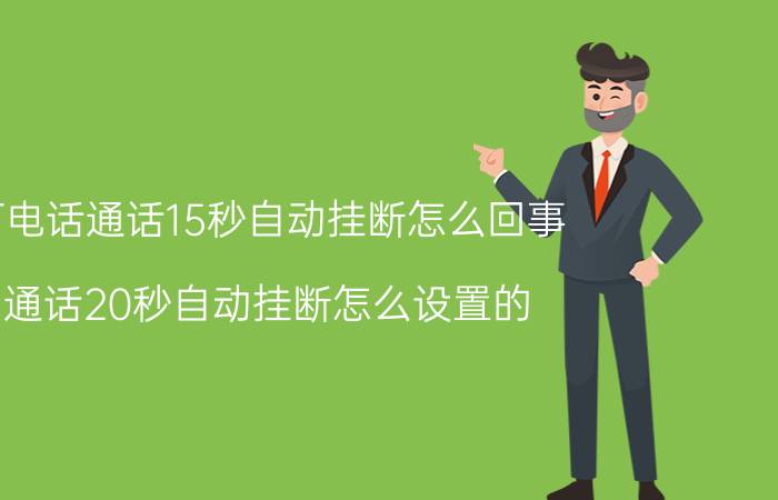 打电话通话15秒自动挂断怎么回事 通话20秒自动挂断怎么设置的？